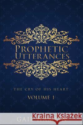 Prophetic Utterances: The Cry of His Heart Gail Hamlin 9780997420227