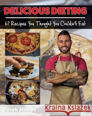 Delicious Dieting: 67 Recipes You Thought You Couldn't Eat Derek Howes 9780997427905 Protein Chef