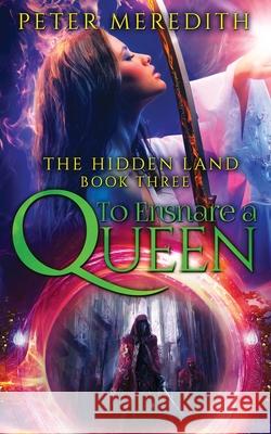 To Ensnare A Queen: The Hidden Land Novel 3 Meredith, Peter 9780997431223