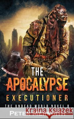 The Apocalypse Executioner: The Undead World Novel 8 Peter Meredith 9780997431278 Peter Meredith