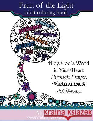 Fruit of the Light Adult Coloring Book: Hide God's Word in Your Heart Through Prayer Mediation and Art Therapy Ali Dent Lee Desmond 9780997433128 Ali Dent