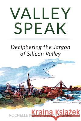 Valley Speak: Deciphering the Jargon of Silicon Valley Rochelle Kopp Steven Ganz 9780997436402 Genetius Publishing