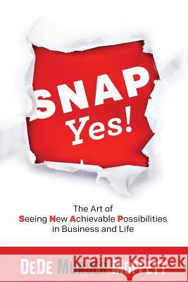 SNAP Yes!: The Art of Seeing New Achievable Possibilities in Business and Life Murcer Moffett, Dede 9780997437300 Nettlepatch Press