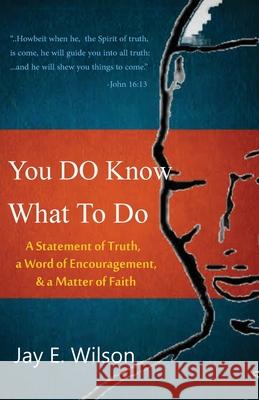 You DO Know What To Do: A Statement of Truth, a Word of Encouragement, & a Matter of Faith Jay E. Wilson 9780997440416 Ware Resources and Publishing