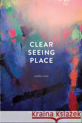 Clear Seeing Place: Studio Visits Brian Rutenberg 9780997442304 Permanent Green LLC