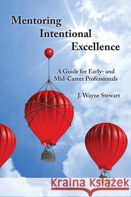 Mentoring Intentional Excellence: A Guide for Early- and Mid-Career Professionals Stewart, J. Wayne 9780997445015