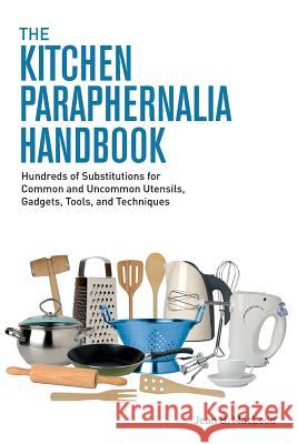 The Kitchen Paraphernalia Handbook: Hundreds of Substitutions for Common and Uncommon Utensils, Gadgets, Tools, and Techniques Jean B. MacLeod 9780997446432 Jean B. MacLeod