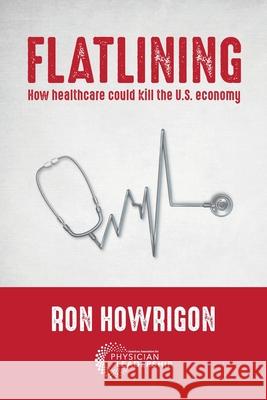 Flatlining: How Healthcare Could Kill the U.S. Economy Ron Howrigon 9780997447286 Greenbranch Publishing