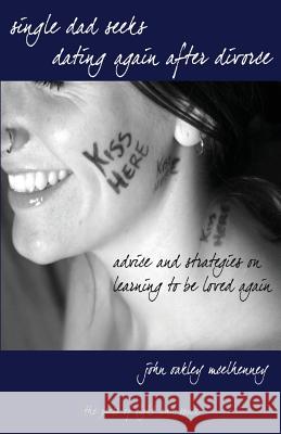 Single Dad Seeks: Dating Again After Divorce: Advice and Strategies on Learning How to be Loved Again. McElhenney, John Oakley 9780997452082