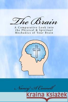 The Brain: A Comparative Look Into the Physical and Spiritual Mechanics of Your Brain Mrs Nancy a. Connell 9780997454130