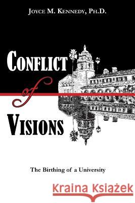 Conflict of Visions: The Birthing of a University Joyce M Kennedy Ph D   9780997456295 Joyce M. Kennedy, PH.D.