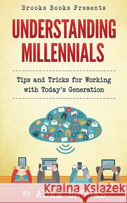 Understanding Millennials: A guide to working with todays generation Brooks, Adam 9780997458503