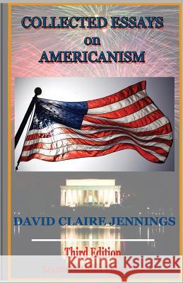 Collected Essays on Americanism: 3rd edition Jennings, David Claire 9780997460179 Southern Heart Publishing Co.