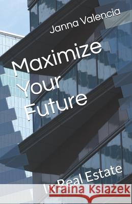 Maximize Your Future: In Real Estate Janna Valencia 9780997460636 R. R. Bowker