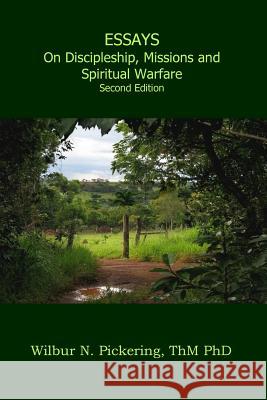 Essays: Discipleship, Missions, Spiritual Warfare Thm Phd Wilbur N. Pickering 9780997468601 Wnp