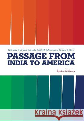Passage from India to America: Billionaire Engineers, Extremist Politics & Advantage to Canada & China Ignatius Chithelen 9780997470352 Bryant Park Publishers LLC