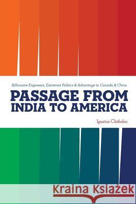 Passage from India to America: Billionaire Engineers, Extremist Politics & Advantage to Canada & China Ignatius Chithelen 9780997470376 Bryant Park Publishers LLC