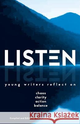 Listen: Young Writers Reflect on Chaos, Clarity, Action, Balance Marjie Bowker Leighanne Law 9780997472424 Steep Stairs Press