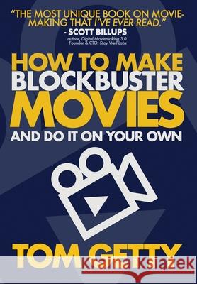 How To Make Blockbuster Movies- And Do It On Your Own Tom Getty 9780997480030