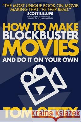 How To Make Blockbuster Movies: - And Do It On Your Own Tom Getty 9780997480047