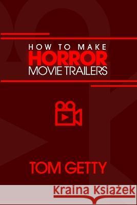 How To Make Horror Movie Trailers Tom Getty 9780997480061