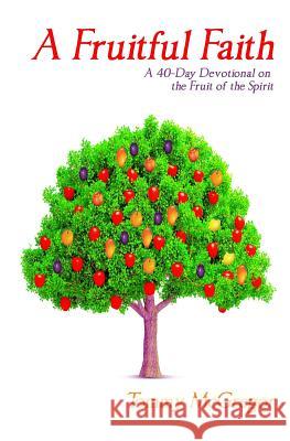 A Fruitful Faith: A 40 Day Devotional on the Fruit of the Spirit Tommy McGregor 9780997481778 Thetransmission