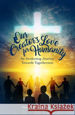 Our Creator's Love for Humanity: An Awakening Journey Towards Togetherness Margaret H. Bartholomew Entegrity Choice Publishing 9780997485998