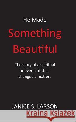 He Made Something Beautiful: A Spiritual Movement That Changed A Nation Larson, Janice S. 9780997487800 Richard 