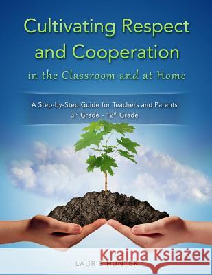 Cultivating Respect and Cooperation in the Classroom and at Home: A Step-by-Step Guide for Teachers and Parents, 3rd Grade - 12th Grade Hunter, Laurie 9780997488203