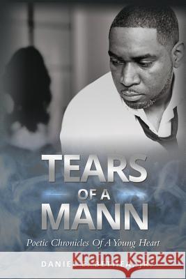 Tears of a Mann: Poetic Chronicles of a Young Heart Jr. Daniel E. Bethea 9780997492576 Lightning Fast Book Publishing