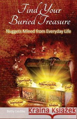 Find Your Buried Treasure: Nuggets Mined from Everyday Life Betty Liedtke 9780997493801