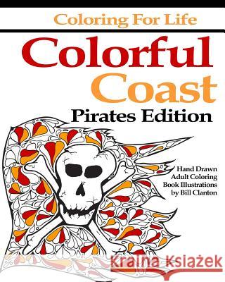Coloring for Life: Colorful Coast Pirates Edition: An Adult Coloring Book Adventure Bill Clanton 9780997499674 Bill Clanton