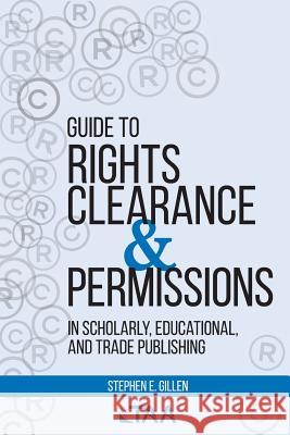 Guide to Rights Clearance & Permissions in Scholarly, Educational, and Trade Publishing Stephen E. Gillen 9780997500431 Textbook and Academic Authors Association