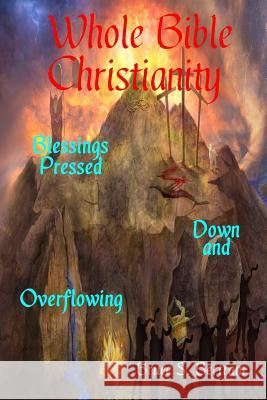 Whole Bible Christianity: Blessings Pressed Down and Overflowing Bruce S. Bertram 9780997501414