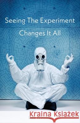 Seeing The Experiment Changes It All Dale Winslow 9780997502190