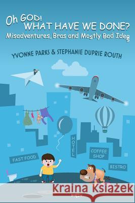 Oh GOD! WHAT HAVE WE DONE?: Misadventures, Bras and Mostly Bad Ideas Duprie Routh, Yvonne Parks and Stephanie 9780997504316 Rene' Marcelle Publishing