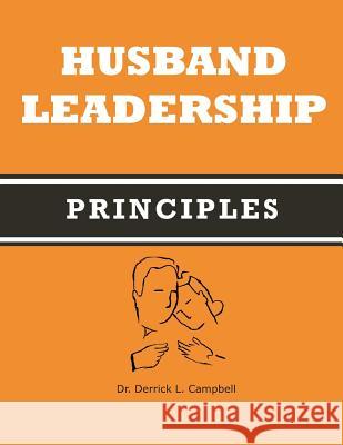 Husband Leadership Principles Dr Derrick L. Campbell 9780997505207 Derrick L. Campbell