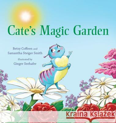 Cate's Magic Garden Betsy Coffeen Samantha Steiger-Smith Ginger Seehafer 9780997506938