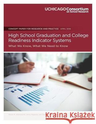High School Graduation and College Readiness Indicator Systems: What We Know, What We Need to Know Elaine M. Allensworth Jenny Nagaoka David W. Johnson 9780997507386 Consortium on Chicago School Research