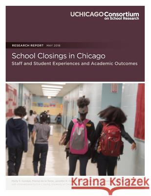 School Closings in Chicago: Staff and Student Experiences and Academic Outcomes Molly F. Gordon Marisa D Jennifer R. Cowhy 9780997507393 Consortium on Chicago School Research