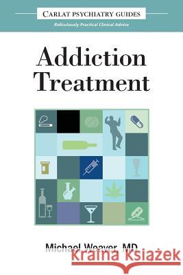 The Carlat Guide to Addiction Treatment: Ridiculously Practical Clinical Advice Michael Weaver 9780997510638 Carlat Publishing, LLC