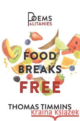 Food Breaks Free: Poems & Litanies Thomas Timmons 9780997511215