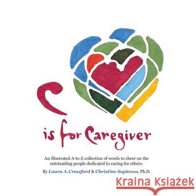 C Is for Caregiver: An Illustrated A-To-Z Collection of Words to Cheer on the Outstanding People Dedicated to Caring for Others. Christine Sapienza Laura a. Crawford 9780997512038