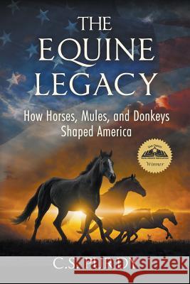 The Equine Legacy: How Horses, Mules, and Donkeys Shaped America C. S. Purdy 9780997515909 Mozaic Press