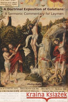A Doctrinal Exposition of Galatians: A Sermonic Commentary for Laymen Philip Hale 9780997519730