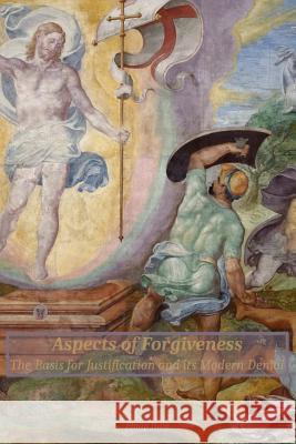 Aspects of Forgiveness: The Basis for Justification and Its Modern Denial Philip Hale 9780997519747