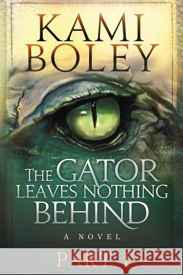 The Gator Leaves Nothing Behind - Part I Kami Boley Nicole Eva Faser Spencer Hamilton Borup 9780997521795