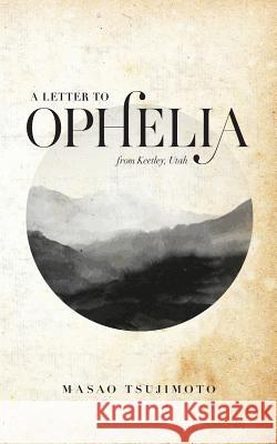 A Letter To Ophelia: From Keetley, Utah Tsujimoto, Masao 9780997527810 Happy Project