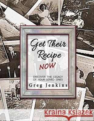 Get Their Recipe Now: Discover the Legacy of Your Loved Ones Greg Jenkins 9780997536768