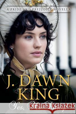 Yes, Mr. Darcy: A Pride and Prejudice Novella J. Dawn King 9780997537611 Joy Dawn King